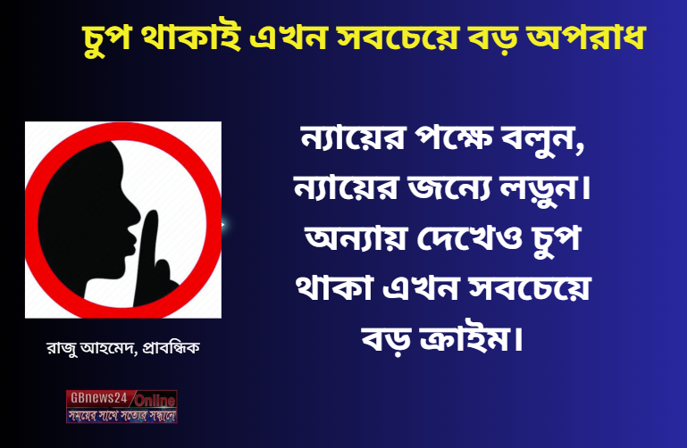 চুপ থাকাই এখন সবচেয়ে বড় অপরাধ